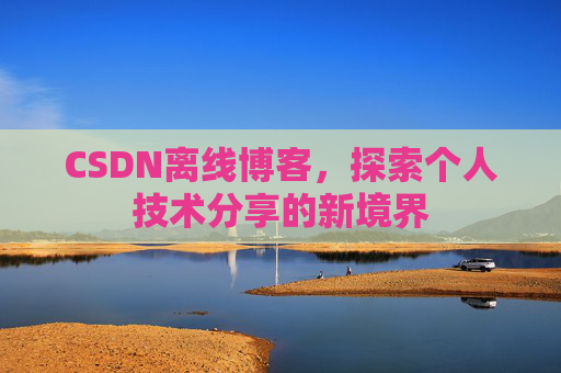 CSDN离线博客，探索个人技术分享的新境界